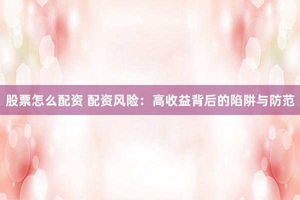 股票怎么配资 配资风险：高收益背后的陷阱与防范