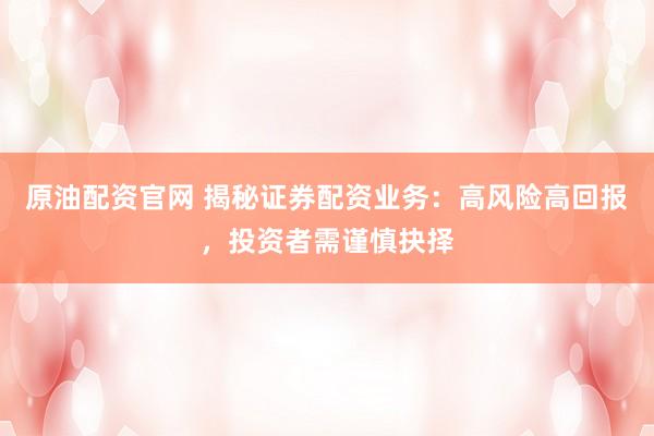 原油配资官网 揭秘证券配资业务：高风险高回报，投资者需谨慎抉择