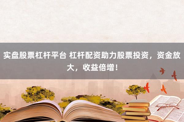 实盘股票杠杆平台 杠杆配资助力股票投资，资金放大，收益倍增！