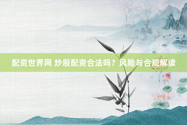 配资世界网 炒股配资合法吗？风险与合规解读