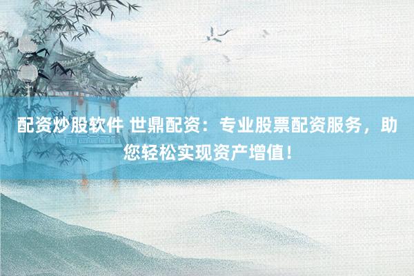 配资炒股软件 世鼎配资：专业股票配资服务，助您轻松实现资产增值！