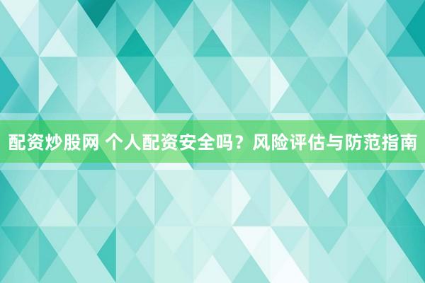 配资炒股网 个人配资安全吗？风险评估与防范指南