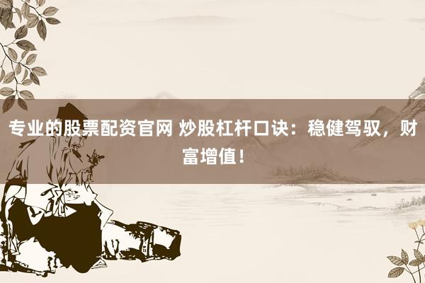 专业的股票配资官网 炒股杠杆口诀：稳健驾驭，财富增值！