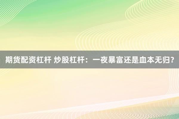 期货配资杠杆 炒股杠杆：一夜暴富还是血本无归？