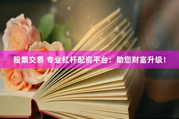 股票交易 专业杠杆配资平台：助您财富升级！