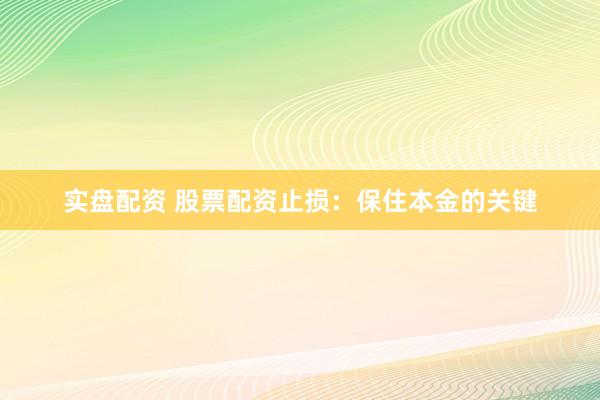 实盘配资 股票配资止损：保住本金的关键