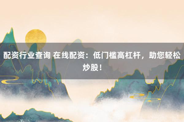 配资行业查询 在线配资：低门槛高杠杆，助您轻松炒股！