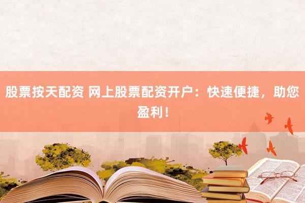股票按天配资 网上股票配资开户：快速便捷，助您盈利！