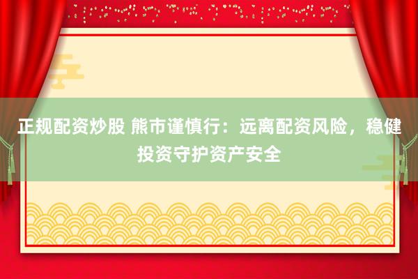 正规配资炒股 熊市谨慎行：远离配资风险，稳健投资守护资产安全