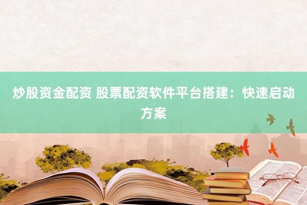 炒股资金配资 股票配资软件平台搭建：快速启动方案