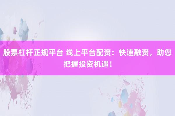 股票杠杆正规平台 线上平台配资：快速融资，助您把握投资机遇！