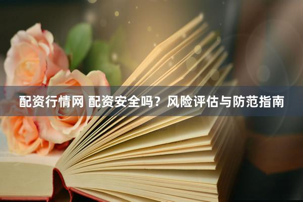 配资行情网 配资安全吗？风险评估与防范指南