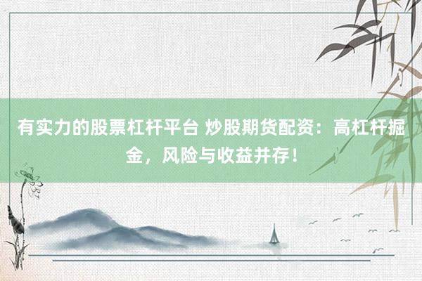 有实力的股票杠杆平台 炒股期货配资：高杠杆掘金，风险与收益并存！