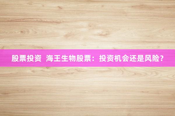 股票投资  海王生物股票：投资机会还是风险？
