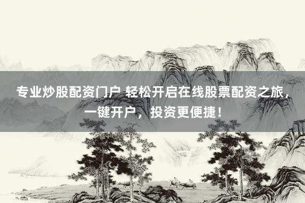 专业炒股配资门户 轻松开启在线股票配资之旅，一键开户，投资更便捷！
