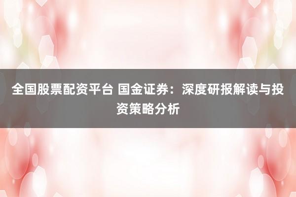 全国股票配资平台 国金证券:深度研报解读与投资策略分析