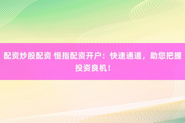 配资炒股配资 恒指配资开户:快速通道,助您把握投资良机!