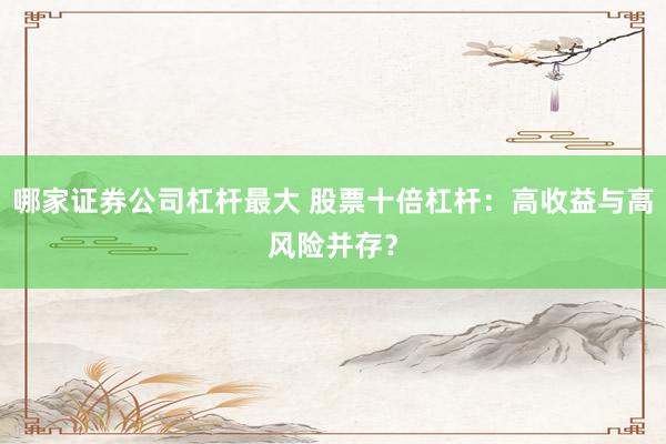 哪家证券公司杠杆最大 股票十倍杠杆：高收益与高风险并存？