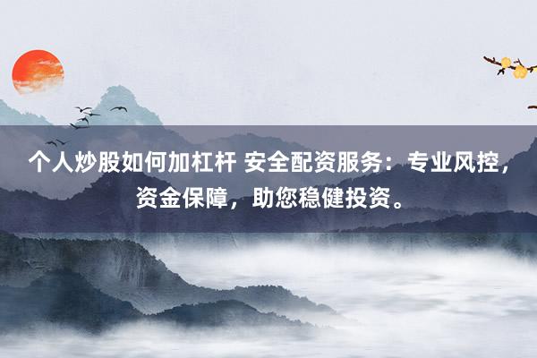 个人炒股如何加杠杆 安全配资服务：专业风控，资金保障，助您稳健投资。