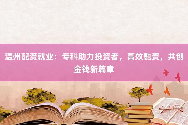 温州配资就业:专科助力投资者,高效融资,共创金钱新篇章