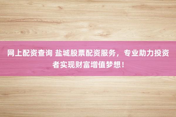 网上配资查询 盐城股票配资服务，专业助力投资者实现财富增值梦想！