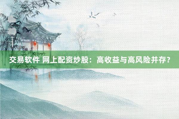 交易软件 网上配资炒股：高收益与高风险并存？
