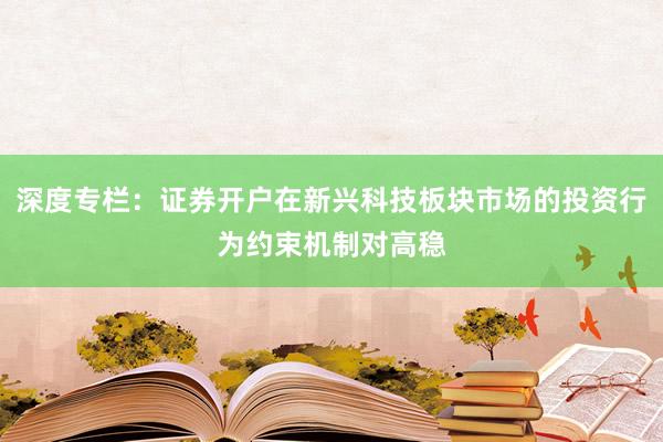 深度专栏:证券开户在新兴科技板块市场的投资行为约束机制对高稳