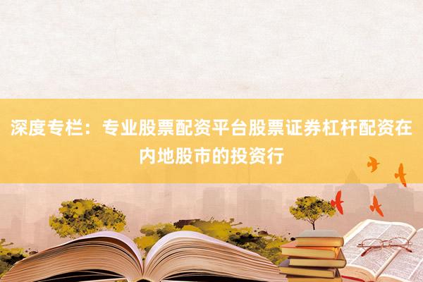 深度专栏：专业股票配资平台股票证券杠杆配资在内地股市的投资行