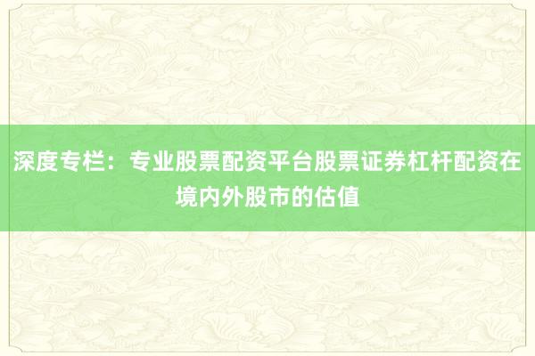 深度专栏:专业股票配资平台股票证券杠杆配资在境内外股市的估值