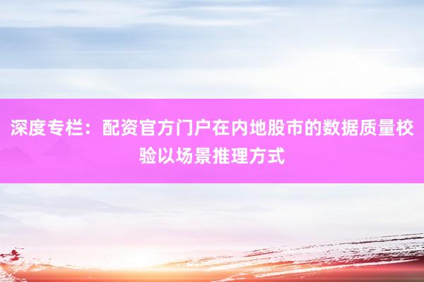 深度专栏：配资官方门户在内地股市的数据质量校验以场景推理方式