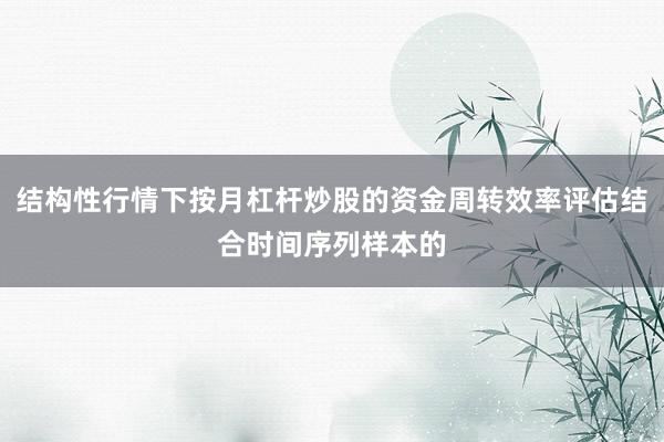 结构性行情下按月杠杆炒股的资金周转效率评估结合时间序列样本的