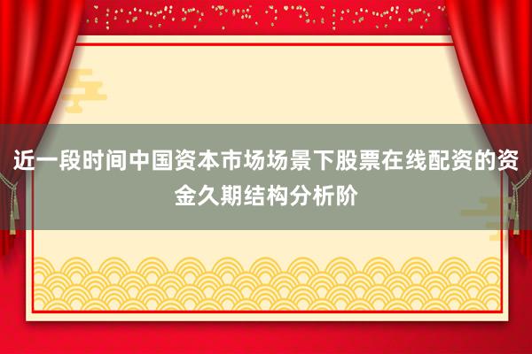 近一段时间中国资本市场场景下股票在线配资的资金久期结构分析阶