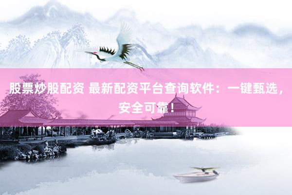 股票炒股配资 最新配资平台查询软件:一键甄选,安全可靠!