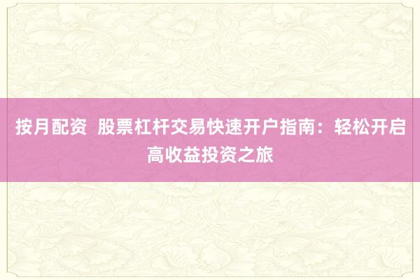 按月配资 股票杠杆交易快速开户指南:轻松开启高收益投资之旅