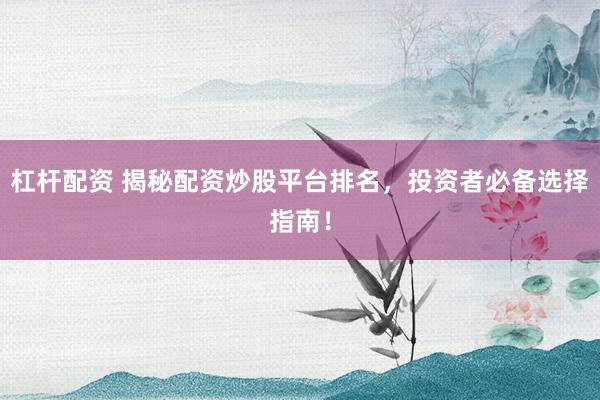 杠杆配资 揭秘配资炒股平台排名,投资者必备选择指南!