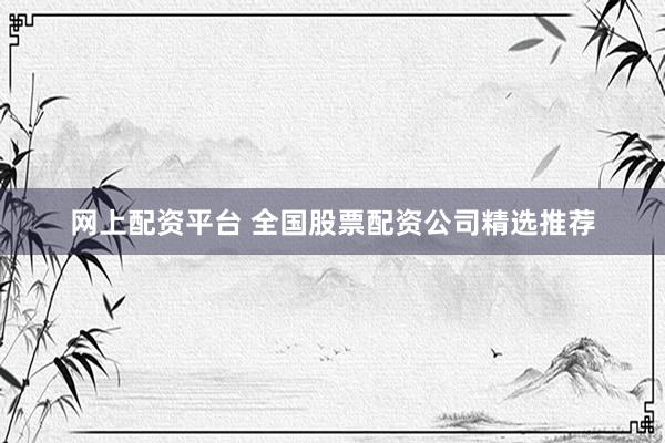 网上配资平台 全国股票配资公司精选推荐
