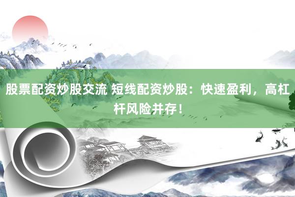 股票配资炒股交流 短线配资炒股：快速盈利，高杠杆风险并存！