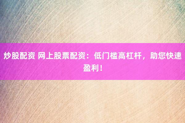 炒股配资 网上股票配资：低门槛高杠杆，助您快速盈利！