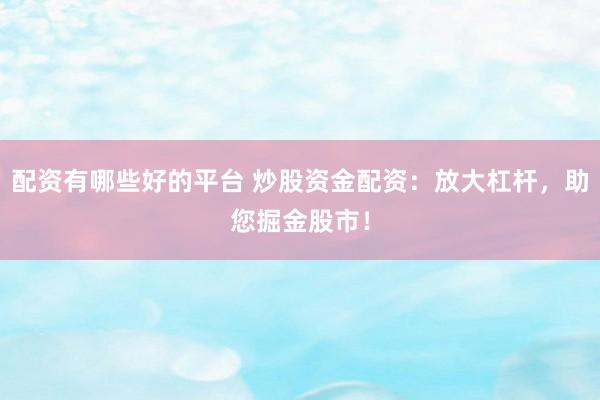 配资有哪些好的平台 炒股资金配资：放大杠杆，助您掘金股市！