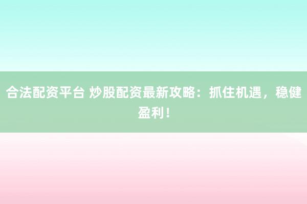 合法配资平台 炒股配资最新攻略：抓住机遇，稳健盈利！