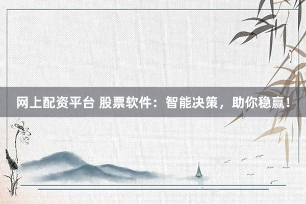 网上配资平台 股票软件：智能决策，助你稳赢！