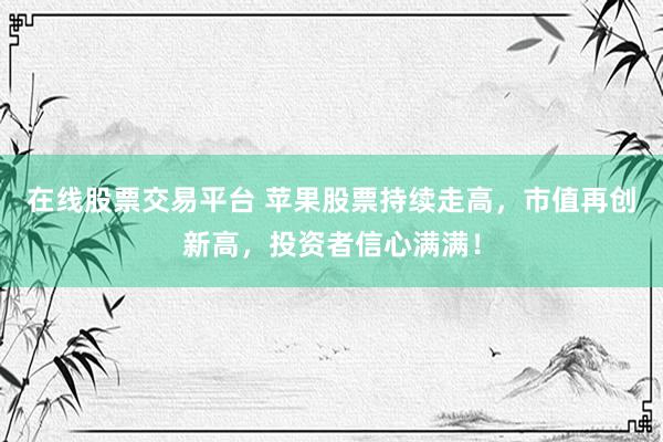 在线股票交易平台 苹果股票持续走高，市值再创新高，投资者信心满满！