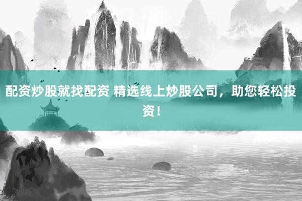配资炒股就找配资 精选线上炒股公司，助您轻松投资！
