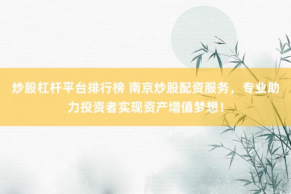 炒股杠杆平台排行榜 南京炒股配资服务，专业助力投资者实现资产增值梦想！