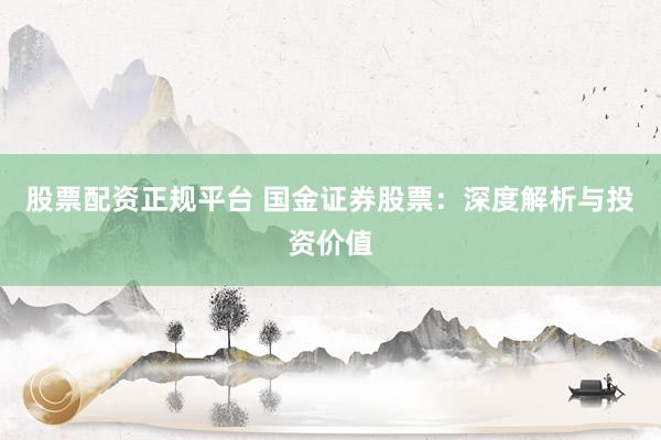 股票配资正规平台 国金证券股票：深度解析与投资价值
