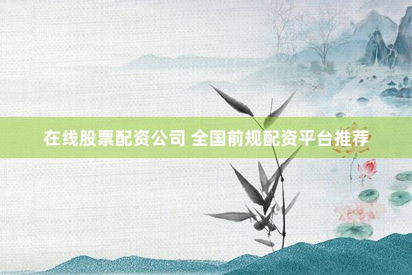 在线股票配资公司 全国前规配资平台推荐
